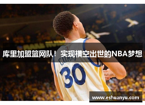 库里加盟篮网队！实现横空出世的NBA梦想